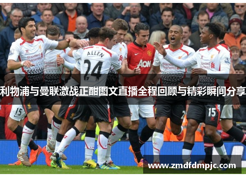 利物浦与曼联激战正酣图文直播全程回顾与精彩瞬间分享