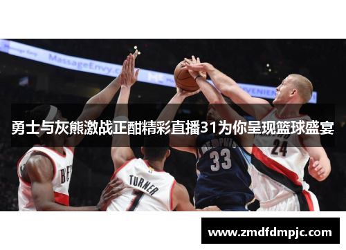 勇士与灰熊激战正酣精彩直播31为你呈现篮球盛宴