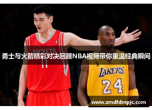 勇士与火箭精彩对决回顾NBA视频带你重温经典瞬间