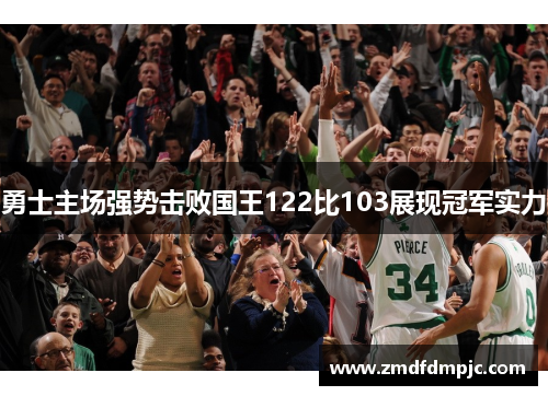 勇士主场强势击败国王122比103展现冠军实力