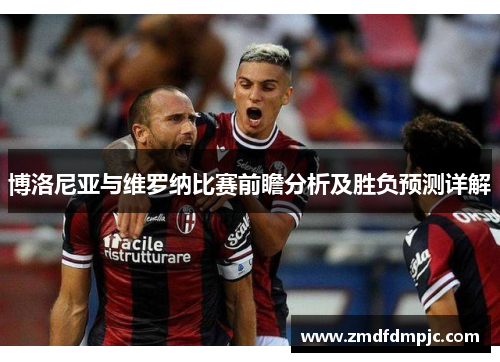博洛尼亚与维罗纳比赛前瞻分析及胜负预测详解