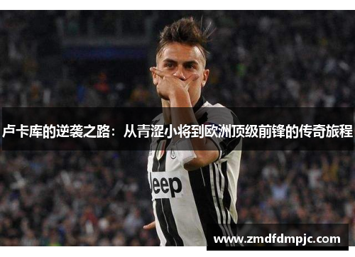 卢卡库的逆袭之路：从青涩小将到欧洲顶级前锋的传奇旅程