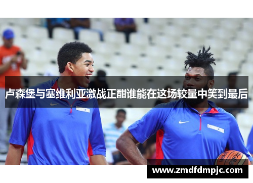 卢森堡与塞维利亚激战正酣谁能在这场较量中笑到最后