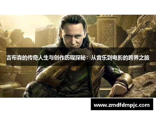 吉布森的传奇人生与创作历程探秘：从音乐到电影的跨界之旅