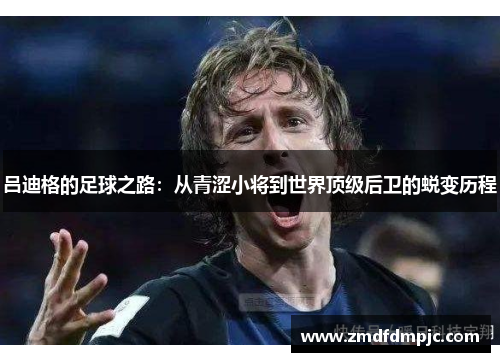 吕迪格的足球之路：从青涩小将到世界顶级后卫的蜕变历程