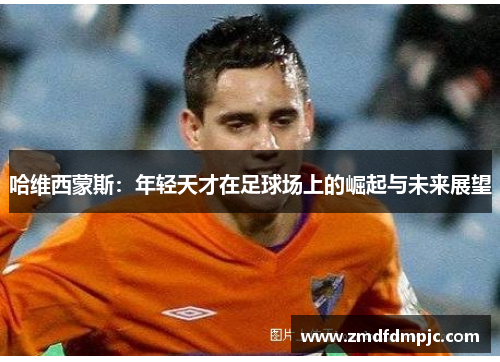 哈维西蒙斯：年轻天才在足球场上的崛起与未来展望
