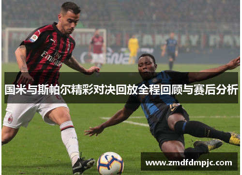 国米与斯帕尔精彩对决回放全程回顾与赛后分析