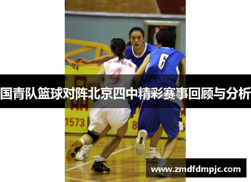 国青队篮球对阵北京四中精彩赛事回顾与分析