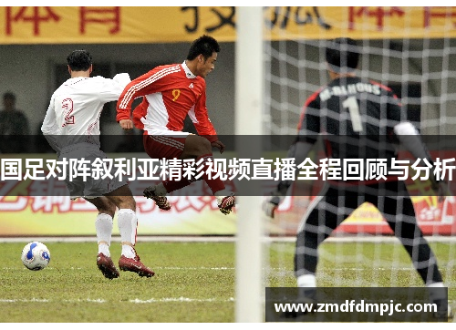 国足对阵叙利亚精彩视频直播全程回顾与分析