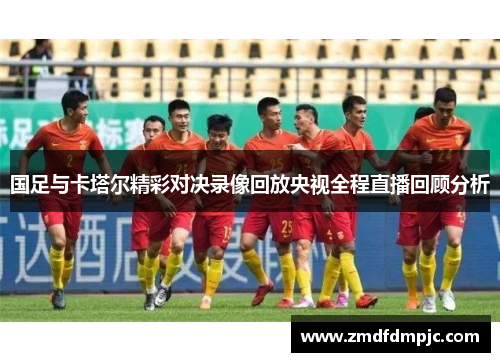 国足与卡塔尔精彩对决录像回放央视全程直播回顾分析