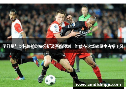 圣红星与沙托鲁的对决分析及赛前预测，谁能在这场较量中占据上风