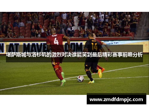 堪萨斯城与洛杉矶的激烈对决谁能笑到最后精彩赛事前瞻分析