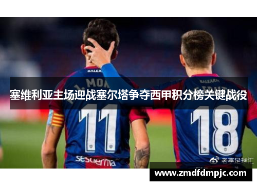 塞维利亚主场迎战塞尔塔争夺西甲积分榜关键战役