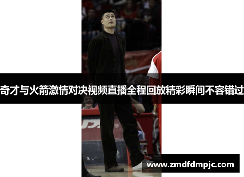 奇才与火箭激情对决视频直播全程回放精彩瞬间不容错过