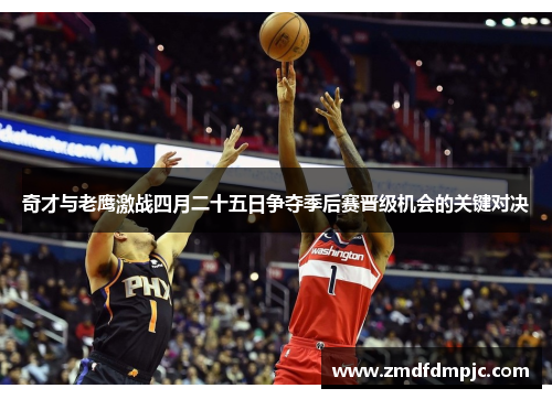奇才与老鹰激战四月二十五日争夺季后赛晋级机会的关键对决