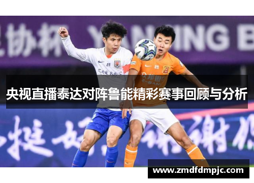 央视直播泰达对阵鲁能精彩赛事回顾与分析