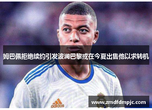 姆巴佩拒绝续约引发波澜巴黎或在今夏出售他以求转机