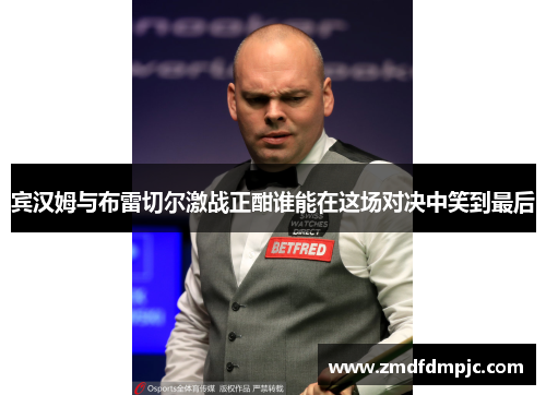 宾汉姆与布雷切尔激战正酣谁能在这场对决中笑到最后