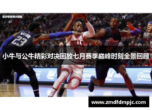 小牛与公牛精彩对决回放七月赛季巅峰时刻全景回顾