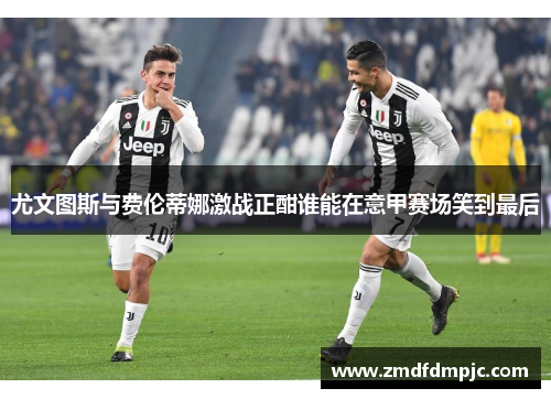 尤文图斯与费伦蒂娜激战正酣谁能在意甲赛场笑到最后