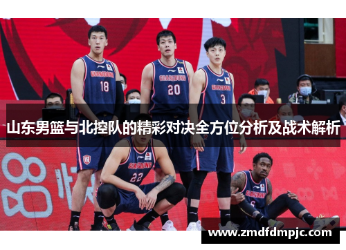 山东男篮与北控队的精彩对决全方位分析及战术解析