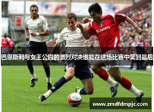巴恩斯利与女王公园的激烈对决谁能在这场比赛中笑到最后