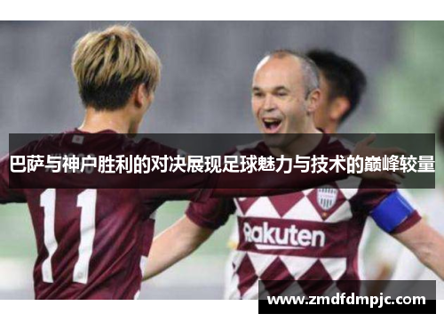 巴萨与神户胜利的对决展现足球魅力与技术的巅峰较量