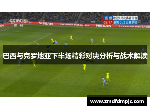 巴西与克罗地亚下半场精彩对决分析与战术解读