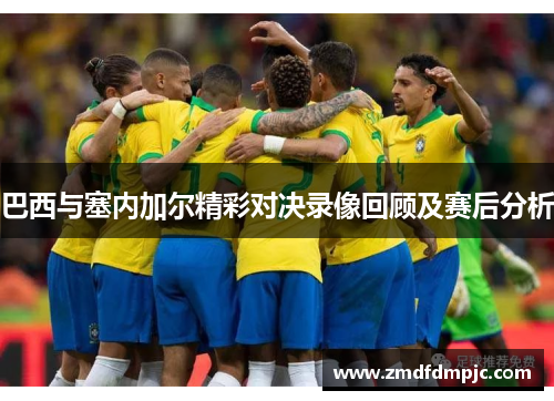 巴西与塞内加尔精彩对决录像回顾及赛后分析