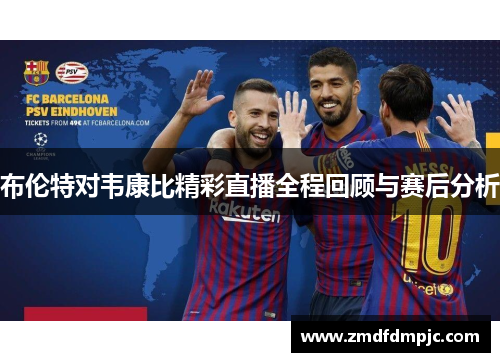 布伦特对韦康比精彩直播全程回顾与赛后分析