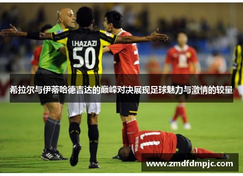 希拉尔与伊蒂哈德吉达的巅峰对决展现足球魅力与激情的较量