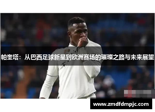 帕奎塔：从巴西足球新星到欧洲赛场的璀璨之路与未来展望