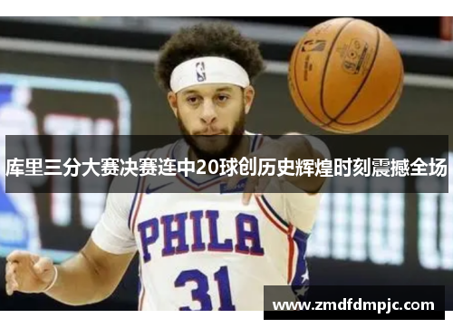 库里三分大赛决赛连中20球创历史辉煌时刻震撼全场