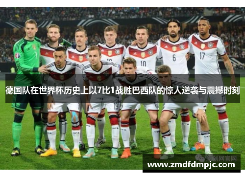 德国队在世界杯历史上以7比1战胜巴西队的惊人逆袭与震撼时刻