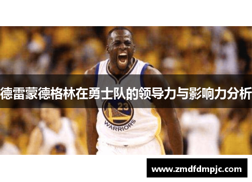 德雷蒙德格林在勇士队的领导力与影响力分析