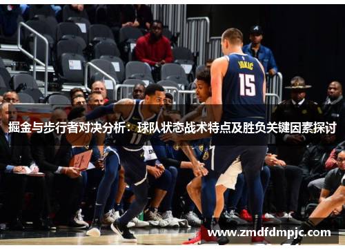 掘金与步行者对决分析：球队状态战术特点及胜负关键因素探讨