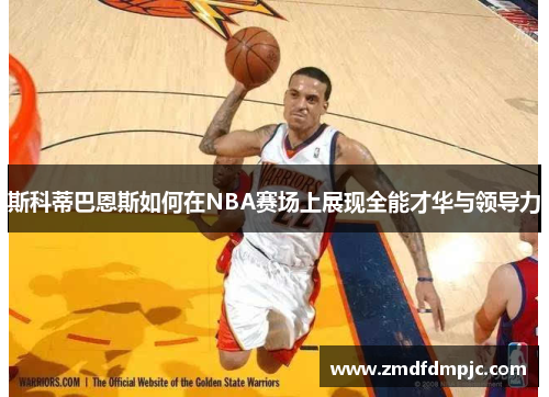 斯科蒂巴恩斯如何在NBA赛场上展现全能才华与领导力