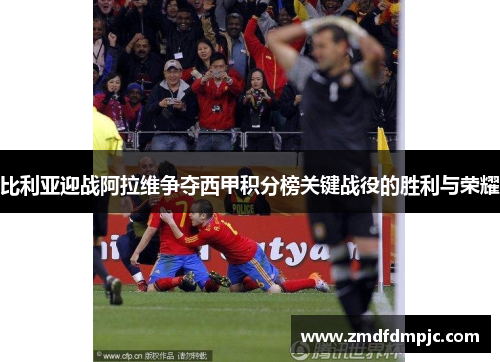 比利亚迎战阿拉维争夺西甲积分榜关键战役的胜利与荣耀